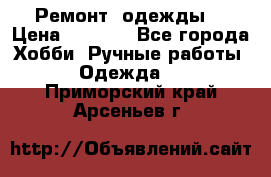 Ремонт  одежды  › Цена ­ 3 000 - Все города Хобби. Ручные работы » Одежда   . Приморский край,Арсеньев г.